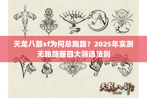 天龙八部sf为何总跑路？2025年实测无跑路服四大筛选法则