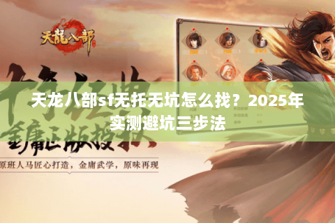 天龙八部sf无托无坑怎么找?2025年实测避坑三步法 天龙八部sf无托无坑怎么找?2025年实测避坑三步法