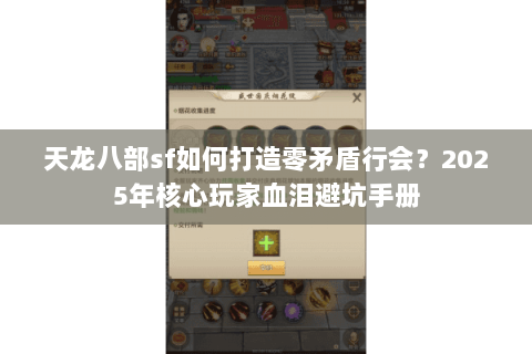 天龙八部sf如何打造零矛盾行会?2025年核心玩家血泪避坑手册 天龙八部sf如何打造零矛盾行会?2025年核心玩家血泪避坑手册