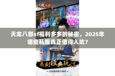 天龙八部sf福利多多的秘密,2025年哪些私服真正值得入坑? 天龙八部sf福利多多的秘密,2025年哪些私服真正值得入坑?