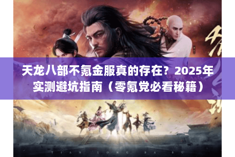 天龙八部不氪金服真的存在?2025年实测避坑指南(零氪党必看秘籍) 天龙八部不氪金服真的存在?2025年实测避坑指南(零氪党必看秘籍)