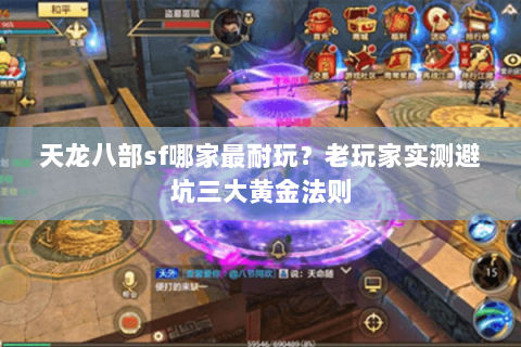 天龙八部sf哪家最耐玩?老玩家实测避坑三大黄金法则 天龙八部sf哪家最耐玩?老玩家实测避坑三大黄金法则