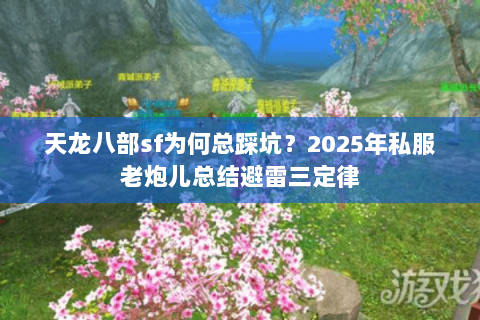 天龙八部sf为何总踩坑?2025年私服老炮儿总结避雷三定律 天龙八部sf为何总踩坑?2025年私服老炮儿总结避雷三定律