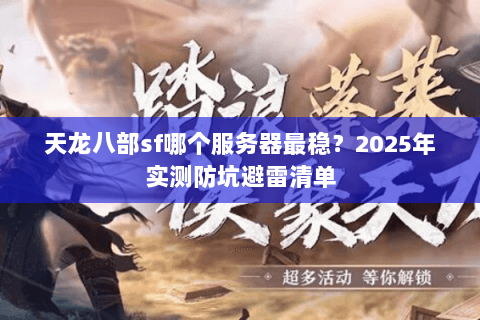 天龙八部sf哪个服务器最稳?2025年实测防坑避雷清单 天龙八部sf哪个服务器最稳?2025年实测防坑避雷清单