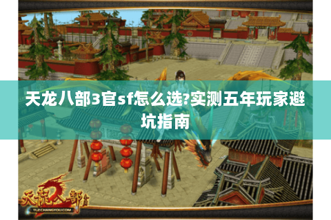 天龙八部3官sf怎么选?实测五年玩家避坑指南 天龙八部3官sf怎么选?实测五年玩家避坑指南