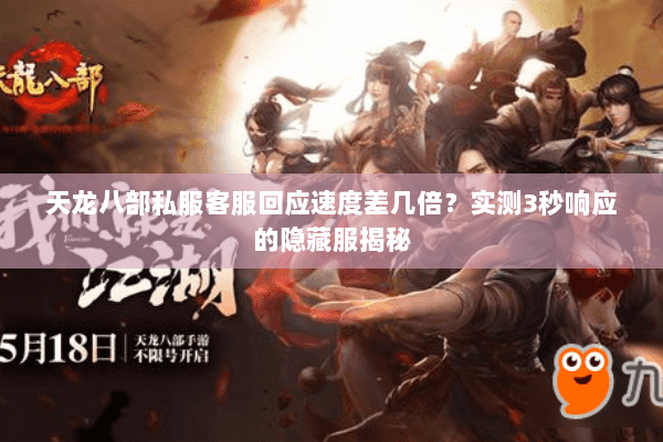 天龙八部私服客服回应速度差几倍?实测3秒响应的隐藏服揭秘 天龙八部私服客服回应速度差几倍?实测3秒响应的隐藏服揭秘