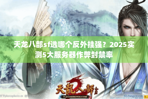 天龙八部sf选哪个反外挂强?2025实测5大服务器作弊封禁率 天龙八部sf选哪个反外挂强?2025实测5大服务器作弊封禁率