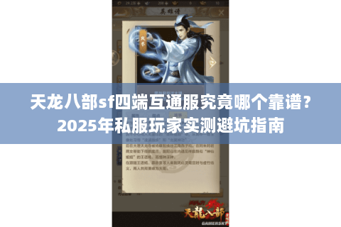 天龙八部sf四端互通服究竟哪个靠谱?2025年私服玩家实测避坑指南 天龙八部sf四端互通服究竟哪个靠谱?2025年私服玩家实测避坑指南