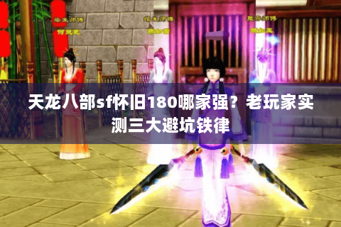 天龙八部sf怀旧180哪家强？老玩家实测三大避坑铁律