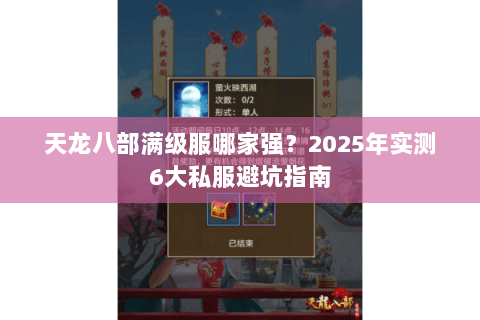 天龙八部满级服哪家强?2025年实测6大私服避坑指南 天龙八部满级服哪家强?2025年实测6大私服避坑指南