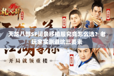 天龙八部SF词条移植服究竟怎么选?老玩家实测避坑三要素 天龙八部SF词条移植服究竟怎么选?老玩家实测避坑三要素