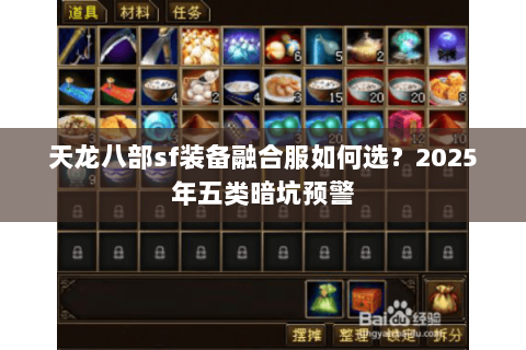 天龙八部sf装备融合服如何选?2025年五类暗坑预警 天龙八部sf装备融合服如何选?2025年五类暗坑预警