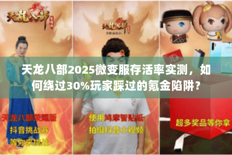 天龙八部2025微变服存活率实测,如何绕过30%玩家踩过的氪金陷阱? 天龙八部2025微变服存活率实测,如何绕过30%玩家踩过的氪金陷阱?