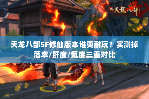 天龙八部SF修仙版本谁更耐玩?实测掉落率/肝度/氪度三重对比 天龙八部SF修仙版本谁更耐玩?实测掉落率/肝度/氪度三重对比