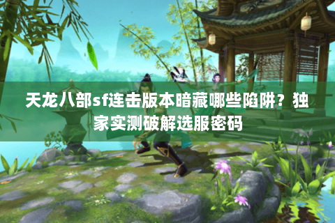 天龙八部sf连击版本暗藏哪些陷阱?独家实测破解选服密码 天龙八部sf连击版本暗藏哪些陷阱?独家实测破解选服密码