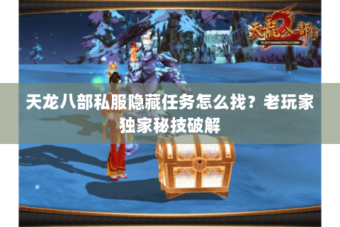 天龙八部私服隐藏任务怎么找?老玩家独家秘技破解 天龙八部私服隐藏任务怎么找?老玩家独家秘技破解