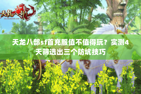 天龙八部sf首充服值不值得玩?实测4天筛选出三个防坑技巧 天龙八部sf首充服值不值得玩?实测4天筛选出三个防坑技巧
