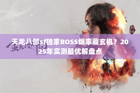天龙八部sf独家BOSS爆率藏玄机?2025年实测最优解盘点 天龙八部sf独家BOSS爆率藏玄机?2025年实测最优解盘点
