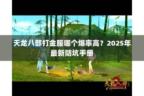 天龙八部打金服哪个爆率高?2025年最新防坑手册 天龙八部打金服哪个爆率高?2025年最新防坑手册