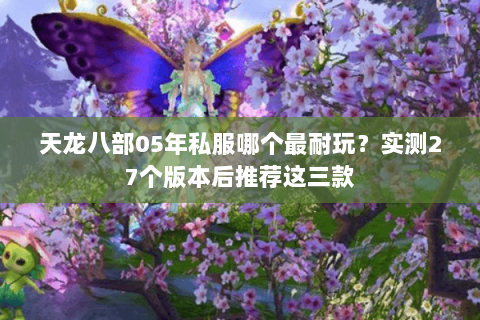 天龙八部05年私服哪个最耐玩?实测27个版本后推荐这三款 天龙八部05年私服哪个最耐玩?实测27个版本后推荐这三款