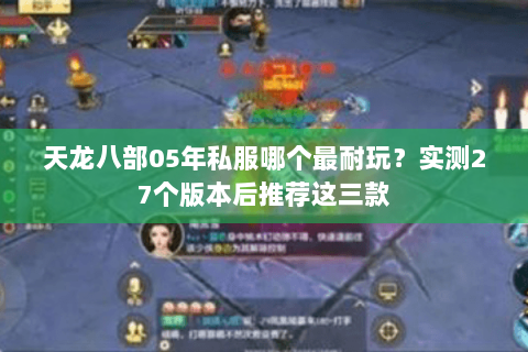 天龙八部05年私服哪个最耐玩?实测27个版本后推荐这三款 天龙八部05年私服哪个最耐玩?实测27个版本后推荐这三款