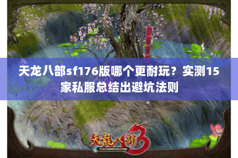 天龙八部sf176版哪个更耐玩?实测15家私服总结出避坑法则 天龙八部sf176版哪个更耐玩?实测15家私服总结出避坑法则