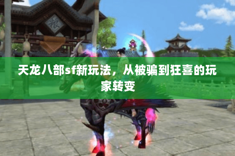 天龙八部sf新玩法,从被骗到狂喜的玩家转变 天龙八部sf新玩法,从被骗到狂喜的玩家转变