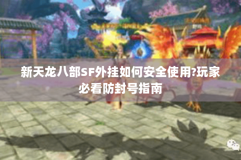 新天龙八部SF外挂如何安全使用?玩家必看防封号指南 新天龙八部SF外挂如何安全使用?玩家必看防封号指南