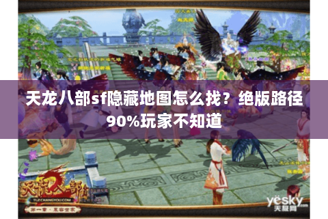 天龙八部sf隐藏地图怎么找?绝版路径90%玩家不知道 天龙八部sf隐藏地图怎么找?绝版路径90%玩家不知道