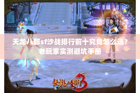 天龙八部sf沙战排行前十究竟怎么选?老玩家实测避坑手册 天龙八部sf沙战排行前十究竟怎么选?老玩家实测避坑手册