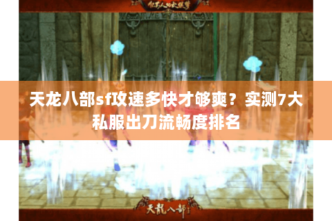天龙八部sf攻速多快才够爽?实测7大私服出刀流畅度排名 天龙八部sf攻速多快才够爽?实测7大私服出刀流畅度排名