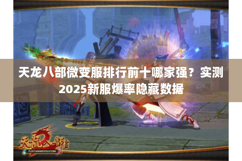 天龙八部微变服排行前十哪家强?实测2025新服爆率隐藏数据 天龙八部微变服排行前十哪家强?实测2025新服爆率隐藏数据