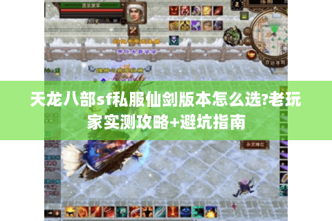天龙八部sf私服仙剑版本怎么选?老玩家实测攻略+避坑指南 天龙八部sf私服仙剑版本怎么选?老玩家实测攻略+避坑指南