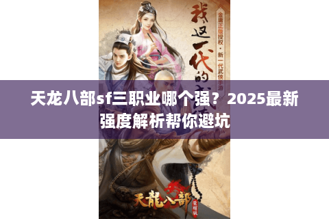天龙八部sf三职业哪个强?2025最新强度解析帮你避坑 天龙八部sf三职业哪个强?2025最新强度解析帮你避坑