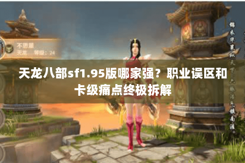 天龙八部sf1.95版哪家强？职业误区和卡级痛点终极拆解