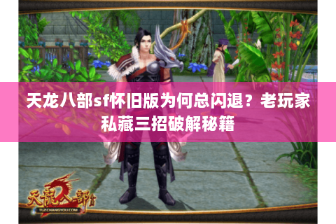 天龙八部sf怀旧版为何总闪退?老玩家私藏三招破解秘籍 天龙八部sf怀旧版为何总闪退?老玩家私藏三招破解秘籍