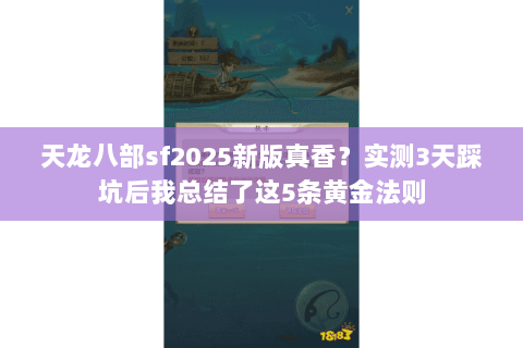 天龙八部sf2025新版真香?实测3天踩坑后我总结了这5条黄金法则 天龙八部sf2025新版真香?实测3天踩坑后我总结了这5条黄金法则