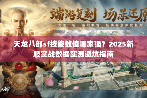 天龙八部sf技能数值哪家强?2025新服实战数据实测避坑指南 天龙八部sf技能数值哪家强?2025新服实战数据实测避坑指南