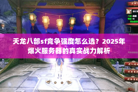 天龙八部sf竞争强度怎么选?2025年爆火服务器的真实战力解析 天龙八部sf竞争强度怎么选?2025年爆火服务器的真实战力解析