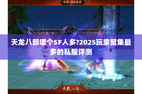 天龙八部哪个SF人多?2025玩家聚集最多的私服评测 天龙八部哪个SF人多?2025玩家聚集最多的私服评测