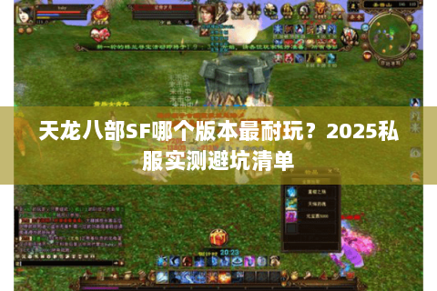 天龙八部SF哪个版本最耐玩？2025私服实测避坑清单