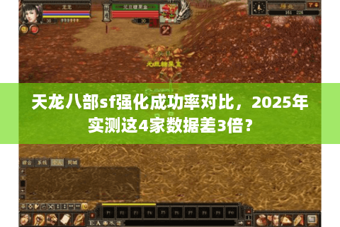 天龙八部sf强化成功率对比,2025年实测这4家数据差3倍? 天龙八部sf强化成功率对比,2025年实测这4家数据差3倍?
