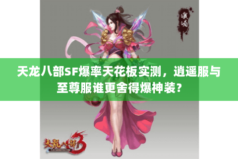 天龙八部SF爆率天花板实测,逍遥服与至尊服谁更舍得爆神装? 天龙八部SF爆率天花板实测,逍遥服与至尊服谁更舍得爆神装?