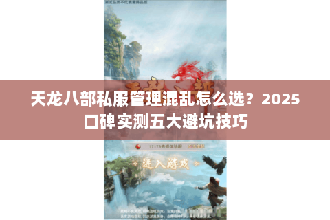 天龙八部私服管理混乱怎么选?2025口碑实测五大避坑技巧 天龙八部私服管理混乱怎么选?2025口碑实测五大避坑技巧