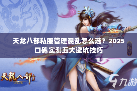 天龙八部私服管理混乱怎么选?2025口碑实测五大避坑技巧 天龙八部私服管理混乱怎么选?2025口碑实测五大避坑技巧