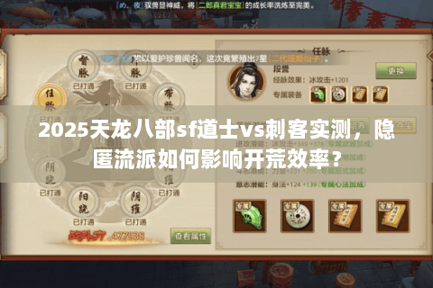 2025天龙八部sf道士vs刺客实测，隐匿流派如何影响开荒效率？