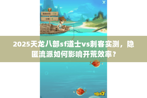 2025天龙八部sf道士vs刺客实测，隐匿流派如何影响开荒效率？