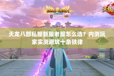 天龙八部私服新服老服怎么选?内测玩家实测避坑十条铁律 天龙八部私服新服老服怎么选?内测玩家实测避坑十条铁律