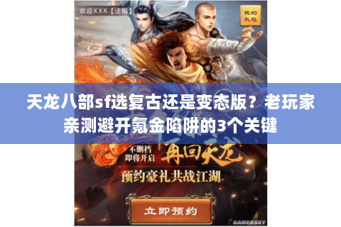 天龙八部sf选复古还是变态版?老玩家亲测避开氪金陷阱的3个关键 天龙八部sf选复古还是变态版?老玩家亲测避开氪金陷阱的3个关键
