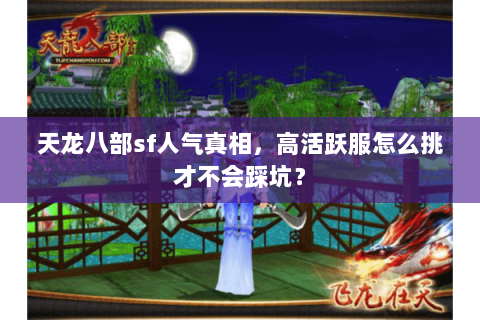 天龙八部sf人气真相,高活跃服怎么挑才不会踩坑? 天龙八部sf人气真相,高活跃服怎么挑才不会踩坑?